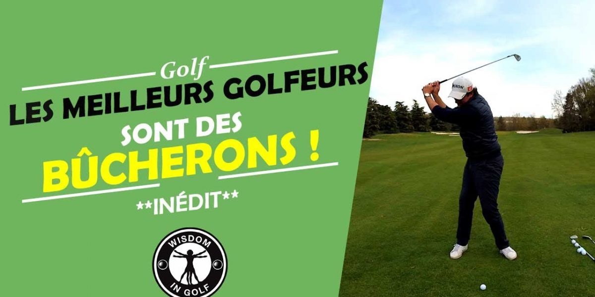 POURQUOI LES MEILLEURS GOLFEURS SONT DES BÛCHERONS ? COURS DE GOLF