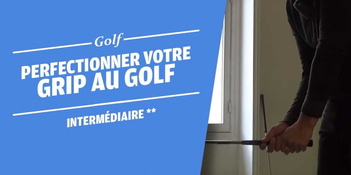 PERFECTIONNER VOTRE GRIP AU GOLF - COURS DE GOLF