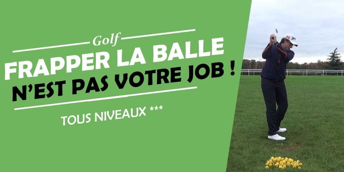 FRAPPER LA BALLE N'EST PAS VOTRE JOB ! - COURS DE GOLF