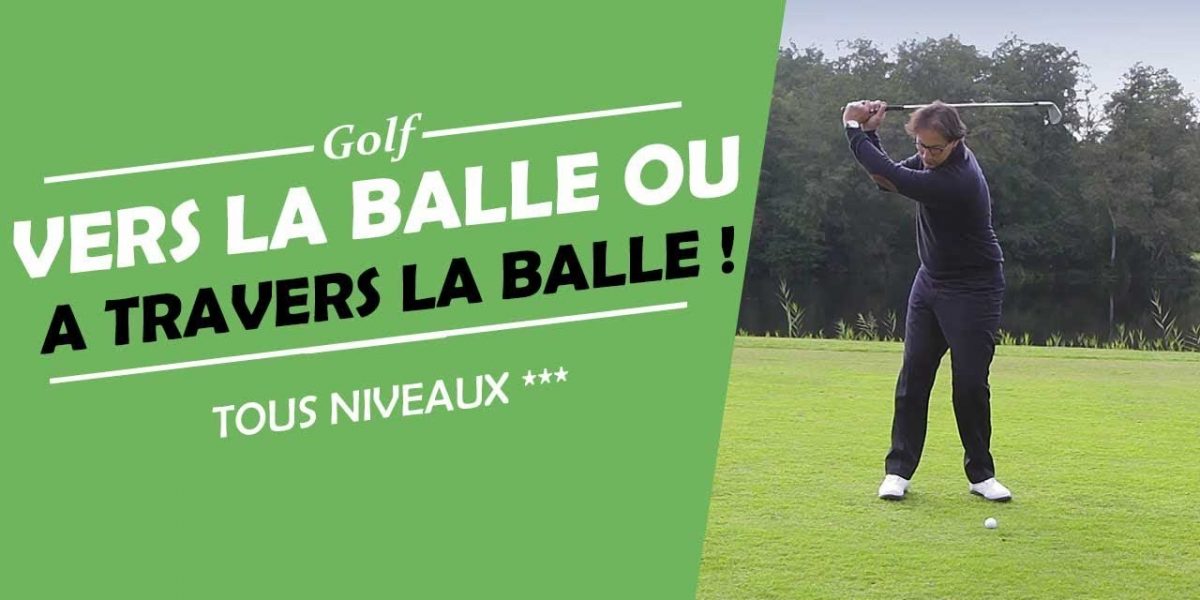 VERS LA BALLE OU A TRAVERS LA BALLE ! - COURS DE GOLF